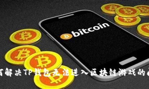 如何解决TP钱包无法进入区块链游戏的问题
