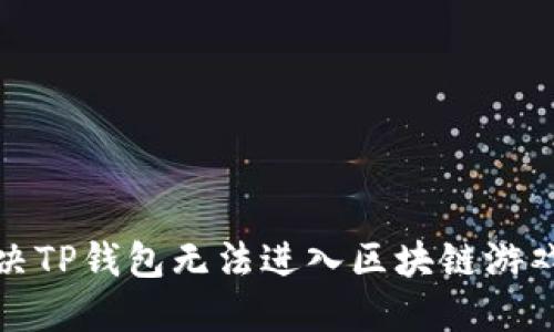 如何解决TP钱包无法进入区块链游戏的问题