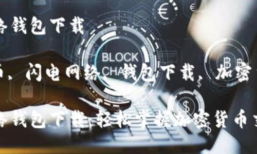比特币闪电网络钱包下载

关键词: 比特币, 闪电网络, 钱包下载, 加密货币, 数字钱包

比特币闪电网络钱包下载：轻松掌握加密货币交易新方式