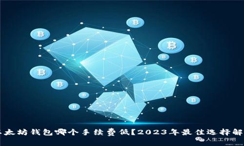 以太坊钱包哪个手续费低？2023年最佳选择解析