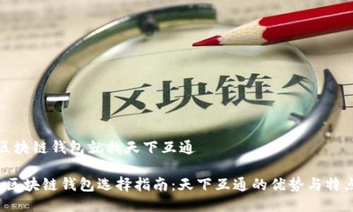 区块链钱包就找天下互通

 区块链钱包选择指南：天下互通的优势与特点