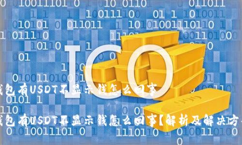 钱包有USDT不显示钱怎么回事

钱包有USDT不显示钱怎么回事？解析及解决方案