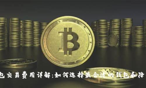  比特币钱包交易费用详解：如何选择最合适的钱包和降低交易成本