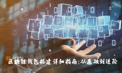 区块链钱包搭建详细指南:从基础到进阶