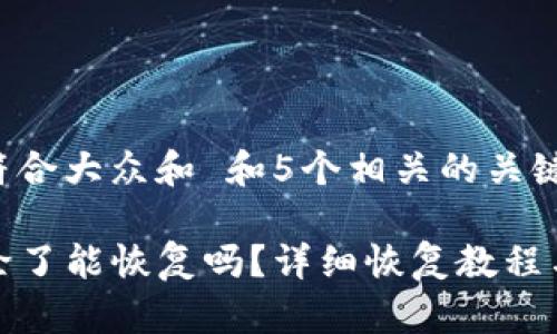 思考一个符合大众和 和5个相关的关键词

TP钱包删除了能恢复吗？详细恢复教程与注意事项