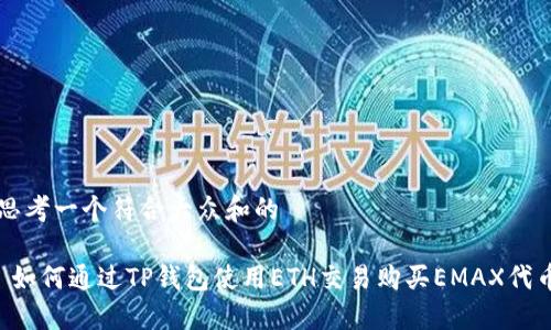 思考一个符合大众和的

 如何通过TP钱包使用ETH交易购买EMAX代币