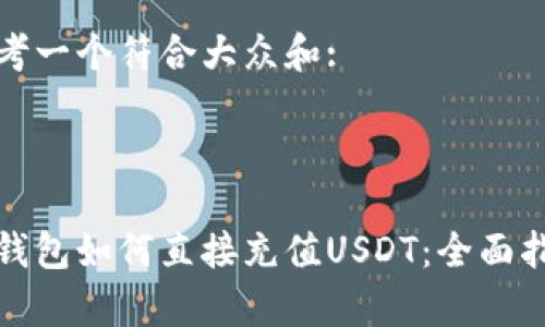 思考一个符合大众和:

:

tp钱包如何直接充值USDT：全面指南
