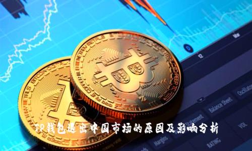 TP钱包退出中国市场的原因及影响分析