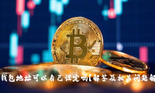 TP钱包地址可以自己设定吗？解答及相关问题解析