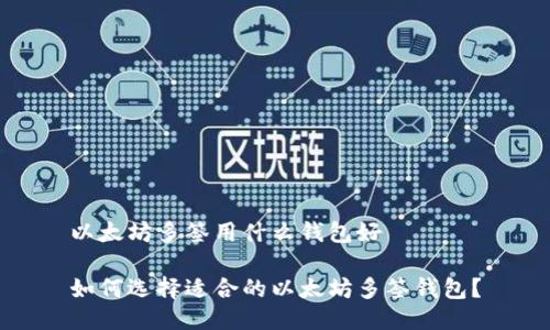 以太坊多签用什么钱包好

如何选择适合的以太坊多签钱包？