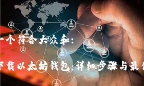 思考一个符合大众和: 

如何下载以太坊钱包：详细步骤与最佳选择