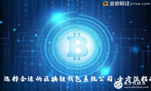 : 选择合适的区块链钱包系统公司:全方位指南
