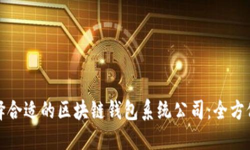 : 选择合适的区块链钱包系统公司：全方位指南