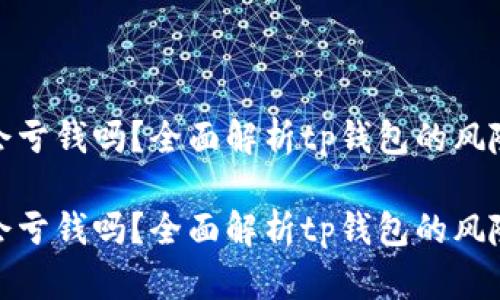 tp钱包会亏钱吗？全面解析tp钱包的风险与收益

tp钱包会亏钱吗？全面解析tp钱包的风险与收益