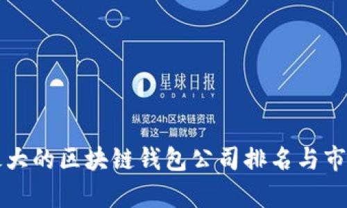 全球最大的区块链钱包公司排名与市场分析
