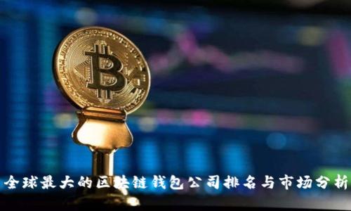 全球最大的区块链钱包公司排名与市场分析