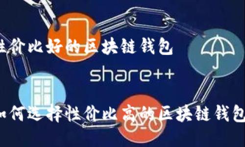 性价比好的区块链钱包


如何选择性价比高的区块链钱包？