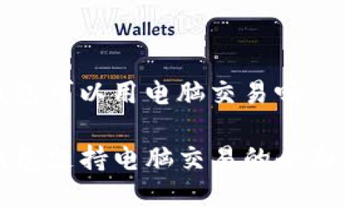 tp钱包可以用电脑交易吗

TP钱包支持电脑交易的全面指南