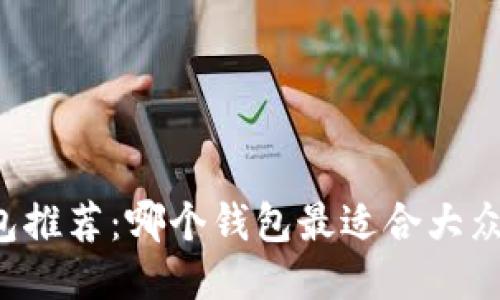 区块链钱包推荐：哪个钱包最适合大众用户使用？
