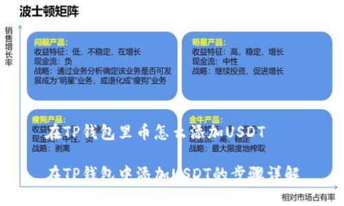 在TP钱包里币怎么添加USDT

在TP钱包中添加USDT的步骤详解