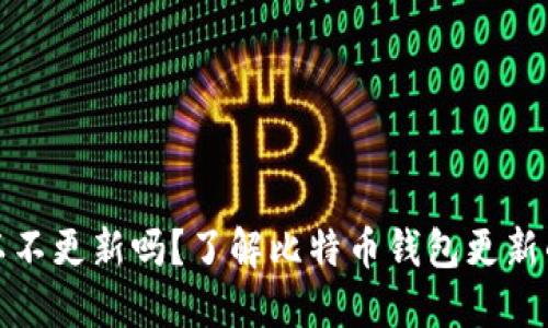 比特币钱包可以不更新吗？了解比特币钱包更新的必要性和影响