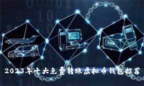 2023年十大免费转账虚拟币钱包推荐