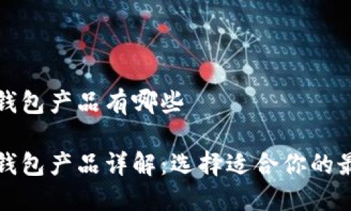 比特币钱包产品有哪些

比特币钱包产品详解：选择适合你的最佳选项