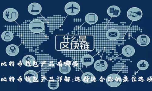 比特币钱包产品有哪些

比特币钱包产品详解：选择适合你的最佳选项
