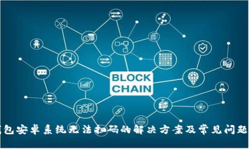 TP钱包安卓系统无法扫码的解决方案及常见问题解析