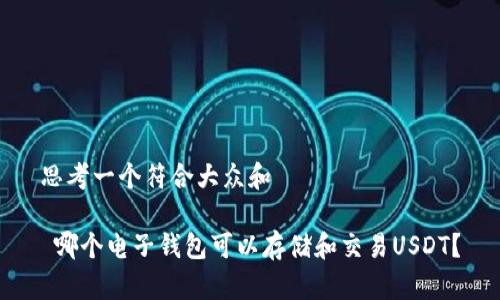 思考一个符合大众和 

 哪个电子钱包可以存储和交易USDT？