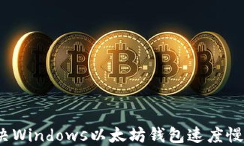 
如何解决Windows以太坊钱包速度慢的问题？