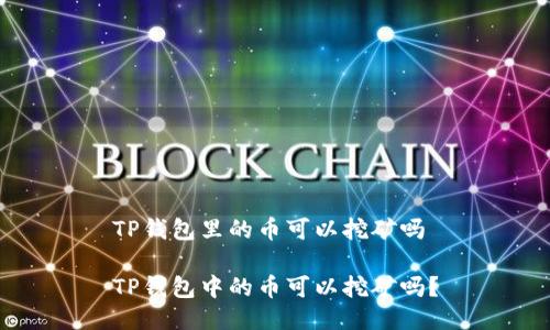 TP钱包里的币可以挖矿吗

TP钱包中的币可以挖矿吗？