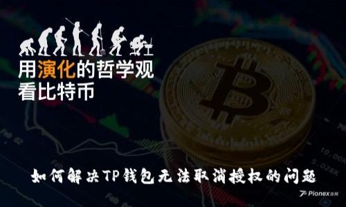 如何解决TP钱包无法取消授权的问题