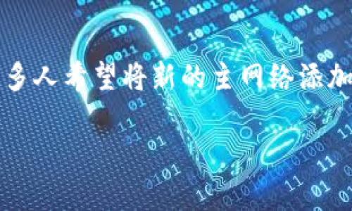 tp钱包（Token Pocket 钱包）是一款支持多种区块链的数字钱包。为了增强用户体验，许多人希望将新的主网络添加到他们的钱包中。在本篇文章中，我们将带你了解如何在 tp 钱包中添加 Core 主网络。

如何在 tp 钱包中添加 Core 主网络