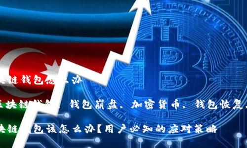 崩盘的区块链钱包怎么办

关键词: 区块链钱包, 钱包崩盘, 加密货币, 钱包恢复, 资产安全

崩盘的区块链钱包该怎么办？用户必知的应对策略