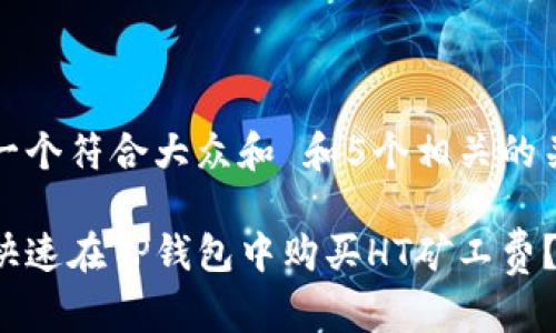 思考一个符合大众和 和5个相关的关键词

如何快速在TP钱包中购买HT矿工费？