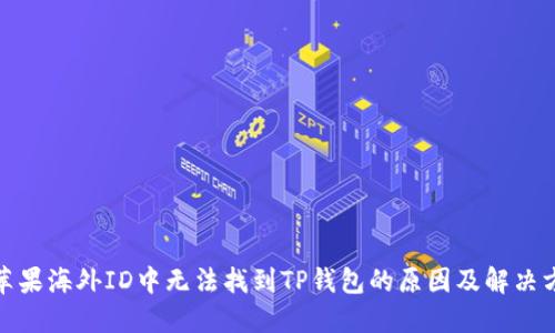 : 苹果海外ID中无法找到TP钱包的原因及解决方案