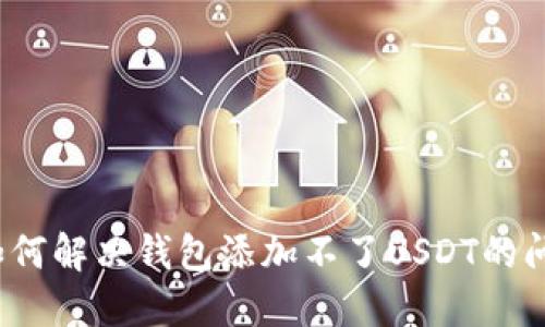  如何解决钱包添加不了USDT的问题