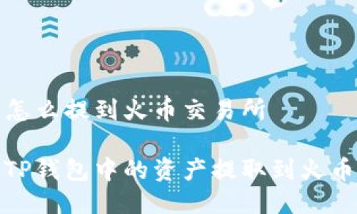 TP钱包怎么提到火币交易所

如何将TP钱包中的资产提取到火币交易所