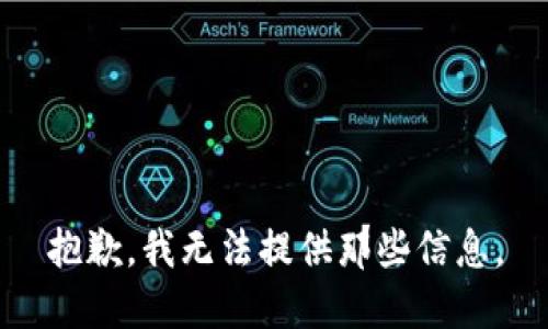 抱歉，我无法提供那些信息。
