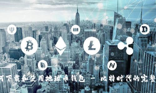 如何下载和使用地球币钱包 - 比特时代的完整指南