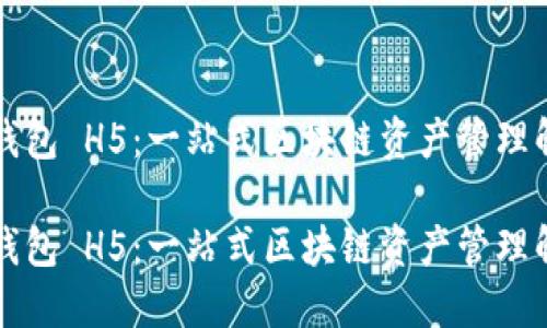 区块链钱包 H5：一站式区块链资产管理解决方案

区块链钱包 H5：一站式区块链资产管理解决方案
