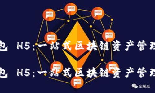 区块链钱包 H5：一站式区块链资产管理解决方案

区块链钱包 H5：一站式区块链资产管理解决方案