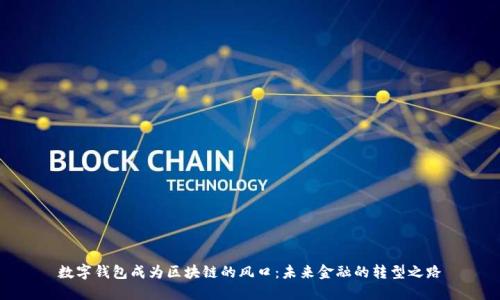 数字钱包成为区块链的风口：未来金融的转型之路
