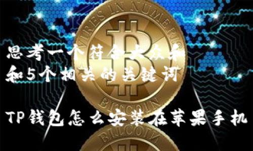 思考一个符合大众和 
和5个相关的关键词

TP钱包怎么安装在苹果手机