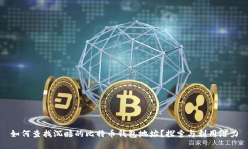 如何查找沉睡的比特币钱包地址？探索与利用潜力