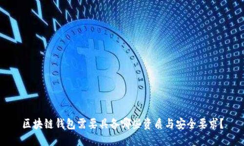 区块链钱包需要具备哪些资质与安全要求？