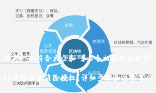 思考一个符合大众和 和5个相关的关键词

tp钱包怎么清除授权？详细步骤和注意事项