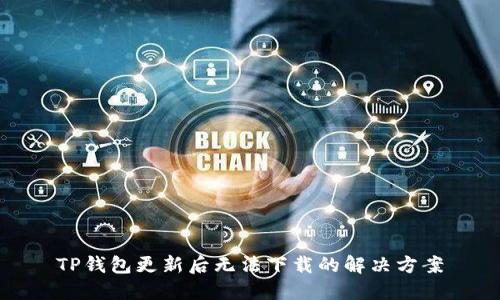 TP钱包更新后无法下载的解决方案