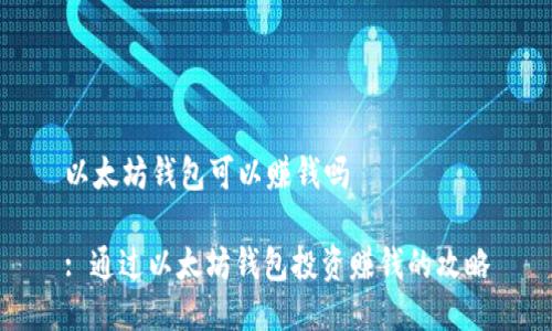 以太坊钱包可以赚钱吗

: 通过以太坊钱包投资赚钱的攻略